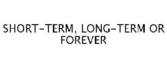 SHORT-TERM, LONG-TERM OR FOREVER