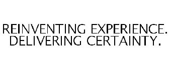 REINVENTING EXPERIENCE. DELIVERING CERTAINTY.