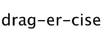 DRAG-ER-CISE