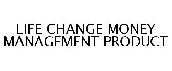 LIFE CHANGE MONEY MANAGEMENT PRODUCT