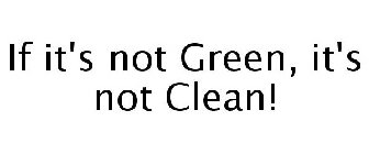 IF IT'S NOT GREEN, IT'S NOT CLEAN!
