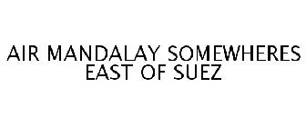 AIR MANDALAY SOMEWHERES EAST OF SUEZ