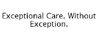 EXCEPTIONAL CARE. WITHOUT EXCEPTION.