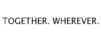 TOGETHER. WHEREVER.