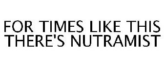 FOR TIMES LIKE THIS THERE'S NUTRAMIST