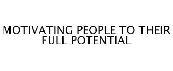 MOTIVATING PEOPLE TO THEIR FULL POTENTIAL