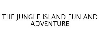 THE JUNGLE ISLAND FUN AND ADVENTURE