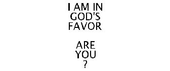 I AM IN GOD'S FAVOR ARE YOU ?