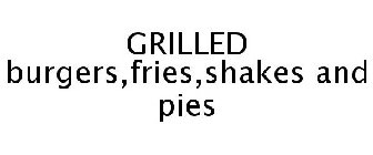 GRILLED BURGERS,FRIES,SHAKES AND PIES