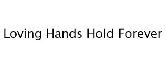 LOVING HANDS HOLD FOREVER