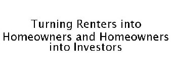 TURNING RENTERS INTO HOMEOWNERS AND HOMEOWNERS INTO INVESTORS