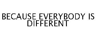 BECAUSE EVERYBODY IS DIFFERENT