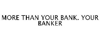 MORE THAN YOUR BANK. YOUR BANKER