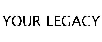 YOUR LEGACY