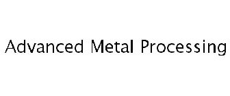 ADVANCED METAL PROCESSING