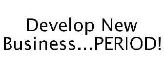 DEVELOP NEW BUSINESS...PERIOD!