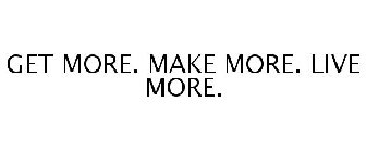 GET MORE. MAKE MORE. LIVE MORE.