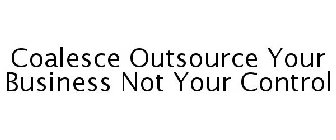 COALESCE OUTSOURCE YOUR BUSINESS NOT YOUR CONTROL