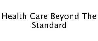 HEALTH CARE BEYOND THE STANDARD