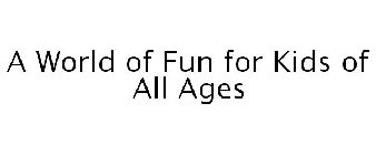 A WORLD OF FUN FOR KIDS OF ALL AGES