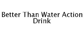 BETTER THAN WATER ACTION DRINK