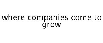 WHERE COMPANIES COME TO GROW