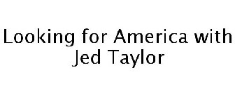 LOOKING FOR AMERICA WITH JED TAYLOR