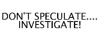 DON'T SPECULATE.... INVESTIGATE!