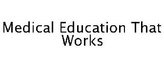 MEDICAL EDUCATION THAT WORKS