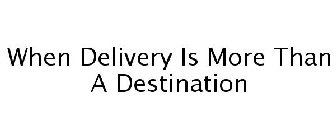 WHEN DELIVERY IS MORE THAN A DESTINATION