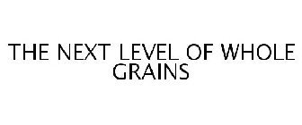THE NEXT LEVEL OF WHOLE GRAINS