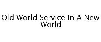 OLD WORLD SERVICE IN A NEW WORLD