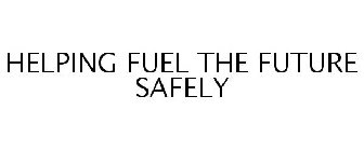 HELPING FUEL THE FUTURE SAFELY