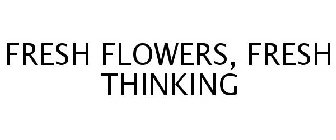 FRESH FLOWERS, FRESH THINKING
