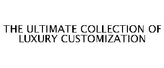 THE ULTIMATE COLLECTION OF LUXURY CUSTOMIZATION