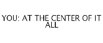 YOU: AT THE CENTER OF IT ALL