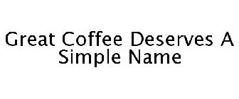 GREAT COFFEE DESERVES A SIMPLE NAME