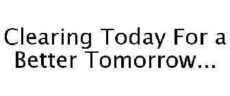 CLEARING TODAY FOR A BETTER TOMORROW...