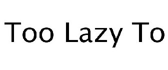 TOO LAZY TO
