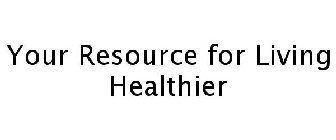 YOUR RESOURCE FOR LIVING HEALTHIER