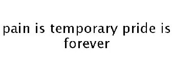 PAIN IS TEMPORARY PRIDE IS FOREVER