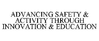 ADVANCING SAFETY & ACTIVITY THROUGH INNOVATION & EDUCATION