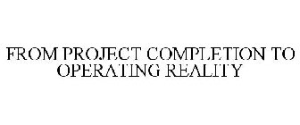 FROM PROJECT COMPLETION TO OPERATING REALITY