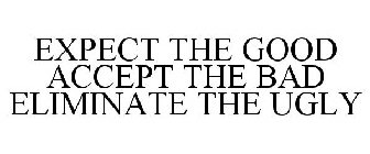 EXPECT THE GOOD ACCEPT THE BAD ELIMINATE THE UGLY