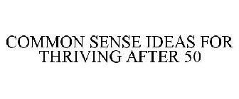 COMMON SENSE IDEAS FOR THRIVING AFTER 50