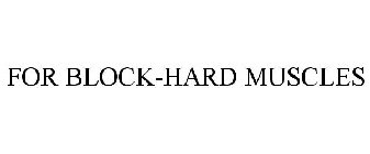 FOR BLOCK-HARD MUSCLES