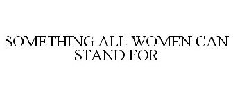 SOMETHING ALL WOMEN CAN STAND FOR