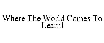 WHERE THE WORLD COMES TO LEARN!