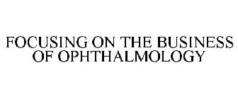 FOCUSING ON THE BUSINESS OF OPHTHALMOLOGY