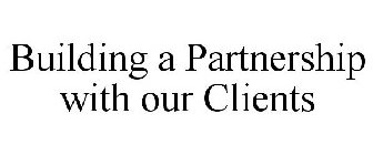 BUILDING A PARTNERSHIP WITH OUR CLIENTS